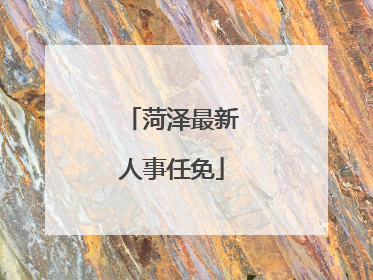 菏泽最新人事任免