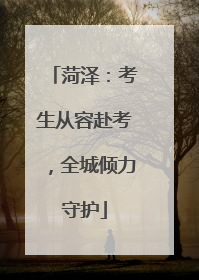 菏泽：考生从容赴考，全城倾力守护
