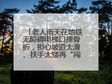 老人雨天在地铁无障碍电梯口摔骨折，担心坡道太滑、扶手太矮再“闯祸”！