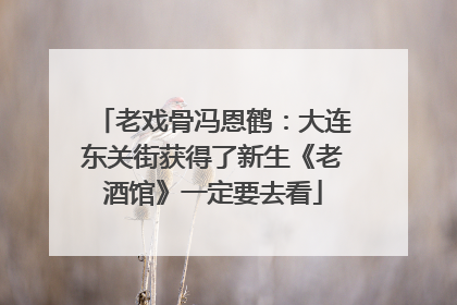 老戏骨冯恩鹤：大连东关街获得了新生《老酒馆》一定要去看