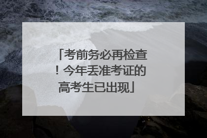 考前务必再检查！今年丢准考证的高考生已出现
