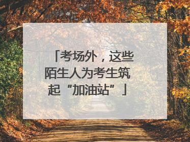 考场外，这些陌生人为考生筑起“加油站”