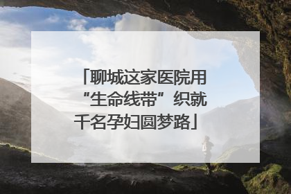 聊城这家医院用“生命线带”织就千名孕妇圆梦路