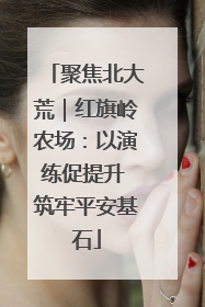 聚焦北大荒｜红旗岭农场：以演练促提升 筑牢平安基石