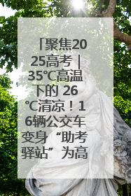 聚焦2025高考｜35℃高温下的 26℃清凉！16辆公交车变身“助考驿站”为高考护航