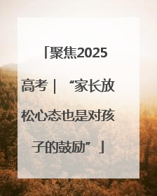 聚焦2025高考｜“家长放松心态也是对孩子的鼓励”