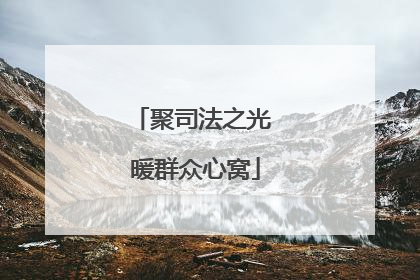 聚司法之光 暖群众心窝