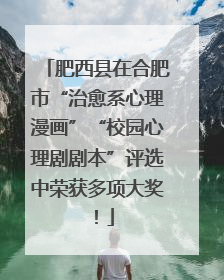 肥西县在合肥市“治愈系心理漫画”“校园心理剧剧本”评选中荣获多项大奖！