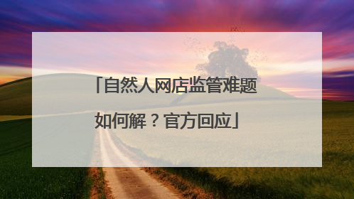 自然人网店监管难题如何解？官方回应