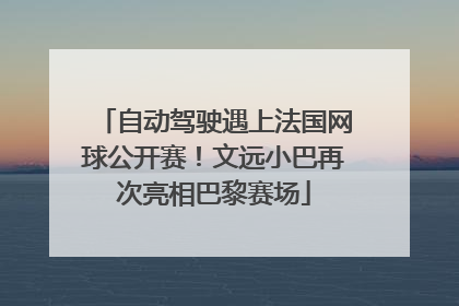 自动驾驶遇上法国网球公开赛！文远小巴再次亮相巴黎赛场