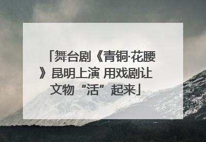 舞台剧《青铜·花腰》昆明上演 用戏剧让文物“活”起来