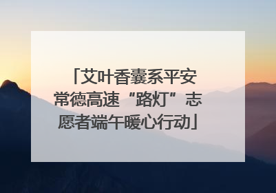 艾叶香囊系平安 常德高速“路灯”志愿者端午暖心行动