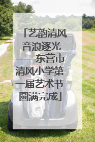 艺韵清风 音浪逐光——东营市清风小学第一届艺术节圆满完成