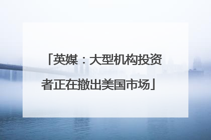 英媒：大型机构投资者正在撤出美国市场