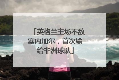 英格兰主场不敌塞内加尔，首次输给非洲球队