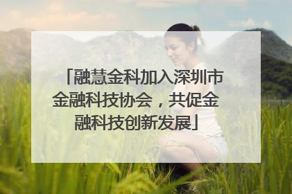 融慧金科加入深圳市金融科技协会，共促金融科技创新发展