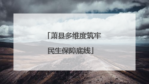 萧县多维度筑牢民生保障底线