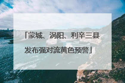 蒙城、涡阳、利辛三县发布强对流黄色预警