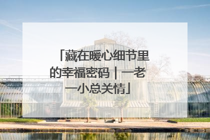 藏在暖心细节里的幸福密码｜一老一小总关情