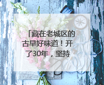藏在老城区的古早好味道！开了30年，坚持手工现包，主打一个新鲜