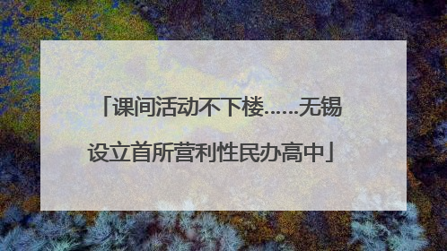 课间活动不下楼……无锡设立首所营利性民办高中