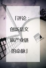 评论：创新是文旅产业链的命脉