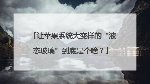 让苹果系统大变样的“液态玻璃”到底是个啥？