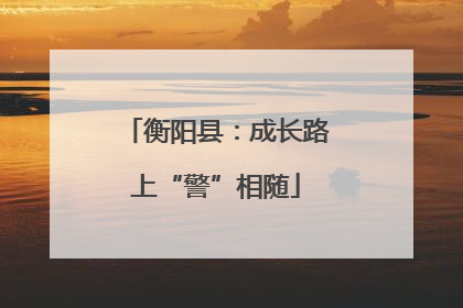 衡阳县：成长路上“警”相随