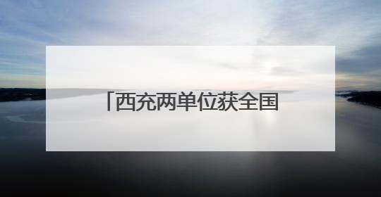 西充两单位获全国精神文明建设大奖