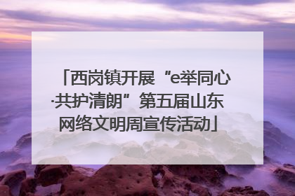 西岗镇开展“e举同心·共护清朗”第五届山东网络文明周宣传活动