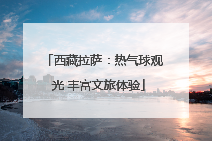 西藏拉萨：热气球观光 丰富文旅体验