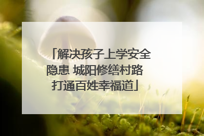 解决孩子上学安全隐患 城阳修缮村路打通百姓幸福道