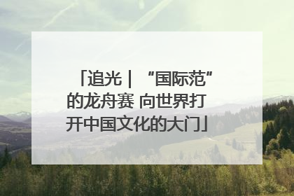 追光｜“国际范”的龙舟赛 向世界打开中国文化的大门