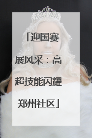 迎国赛 展风采：高超技能闪耀郑州社区