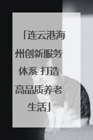 连云港海州创新服务体系 打造高品质养老生活
