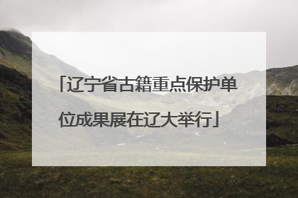 辽宁省古籍重点保护单位成果展在辽大举行