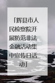 辉县市人民检察院开展防范非法金融活动集中宣传日活动
