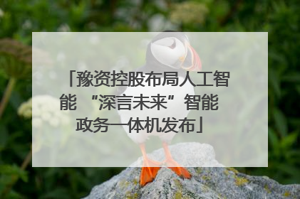 豫资控股布局人工智能 “深言未来”智能政务一体机发布