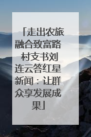 走出农旅融合致富路 村支书刘连云答红星新闻：让群众享发展成果