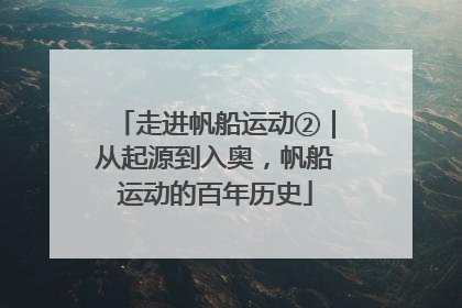 走进帆船运动②｜从起源到入奥，帆船运动的百年历史