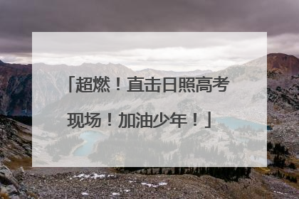 超燃！直击日照高考现场！加油少年！