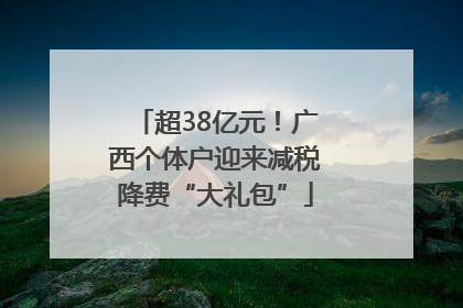 超38亿元！广西个体户迎来减税降费“大礼包”