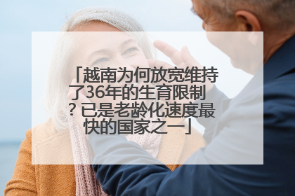 越南为何放宽维持了36年的生育限制？已是老龄化速度最快的国家之一