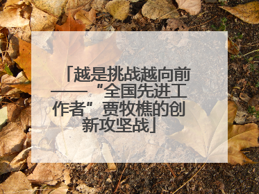 越是挑战越向前——“全国先进工作者”贾牧樵的创新攻坚战