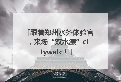 跟着郑州水务体验官，来场“双水源”citywalk！