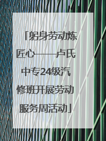 躬身劳动炼匠心——卢氏中专24级汽修班开展劳动服务周活动