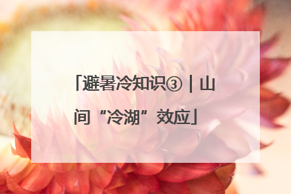 避暑冷知识③｜山间“冷湖”效应