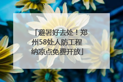 避暑好去处！郑州58处人防工程纳凉点免费开放