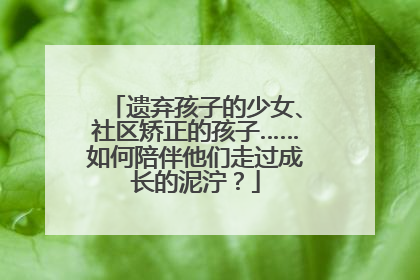 遗弃孩子的少女、社区矫正的孩子……如何陪伴他们走过成长的泥泞？