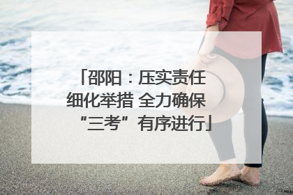 邵阳：压实责任 细化举措 全力确保“三考”有序进行